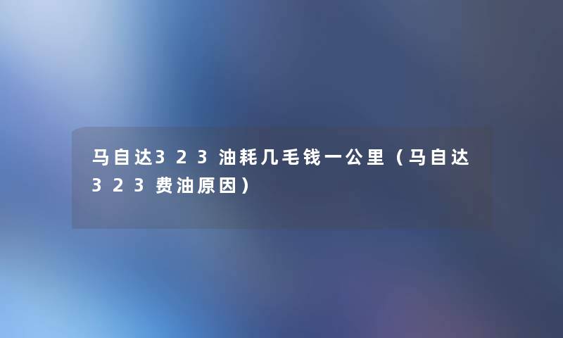 马自达323油耗几毛钱一公里（马自达323费油原因）