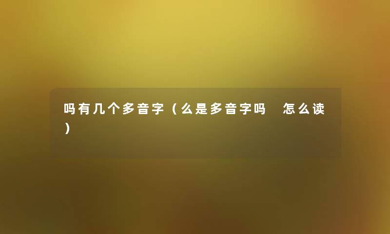 吗有几个多音字（么是多音字吗 怎么读）