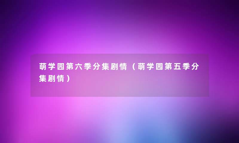 萌学园第六季分集剧情（萌学园第五季分集剧情）