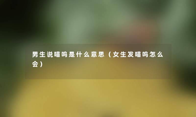 男生说喵呜是什么意思（女生发喵呜怎么会）