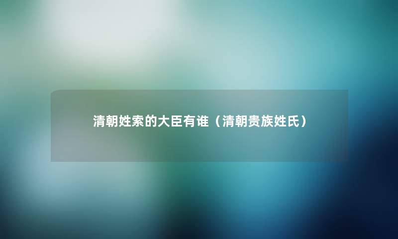 清朝姓索的大臣有谁（清朝贵族姓氏）