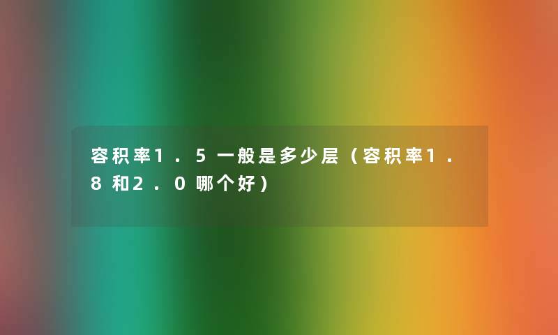 容积率1.5一般是多少层（容积率1.8和2.0哪个好）