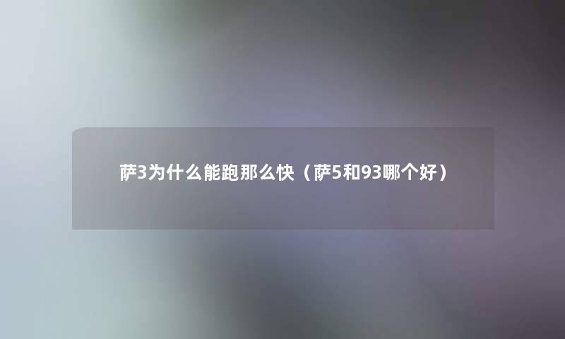 萨3为什么能跑快（萨5和93哪个好）