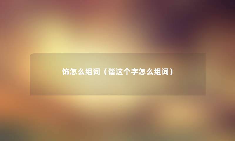 饰怎么组词（谐这个字怎么组词）