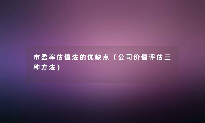 市盈率估值法的优缺点（公司价值评估三种方法）