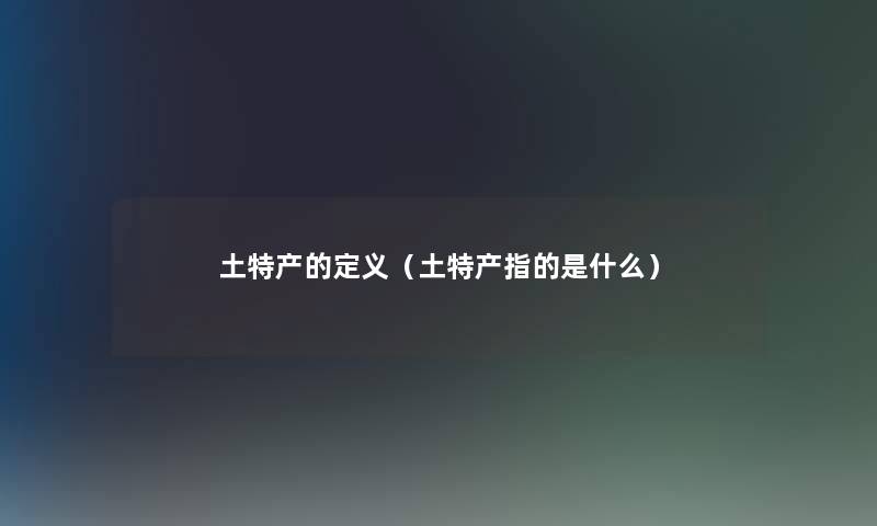 土特产的定义（土特产指的是什么）