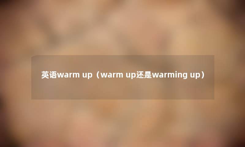 英语warm up（warm up还是warming up）