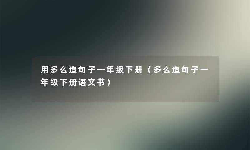 用多么造句子一年级下册（多么造句子一年级下册语文书）