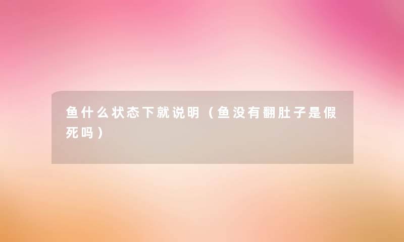 鱼什么状态下就说明（鱼没有翻肚子是假死吗）