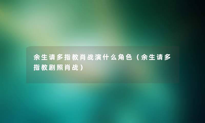 余生请多指教肖战演什么角色（余生请多指教剧照肖战）