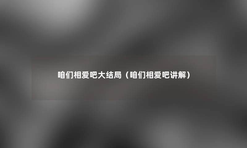 咱们相爱吧大结局（咱们相爱吧讲解）