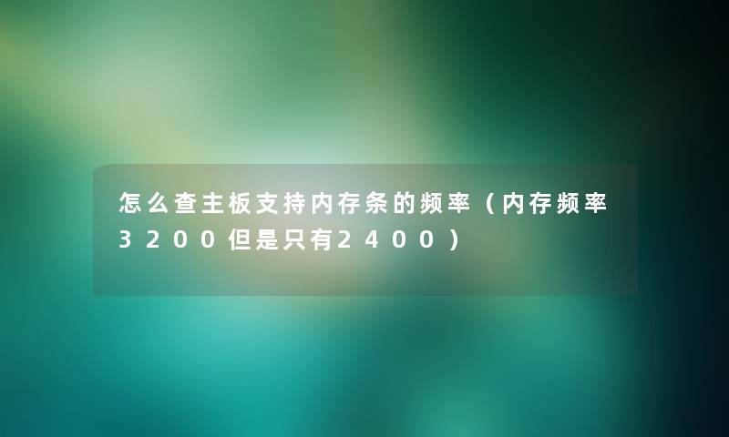 怎么查主板支持内存条的频率（内存频率3200只有2400）