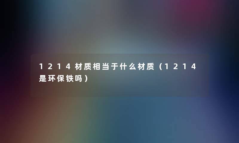 1214材质相当于什么材质（1214是环保铁吗）