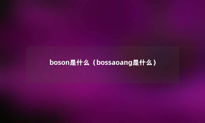 boson是什么（bossaoang是什么）