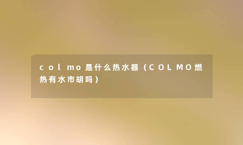 colmo是什么热水器（COLMO燃热有水市胡吗）