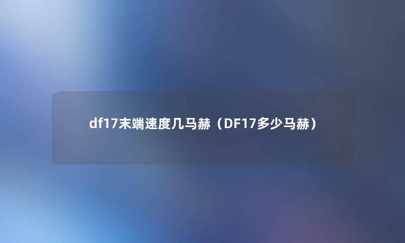 df17末端速度几马赫（DF17多少马赫）