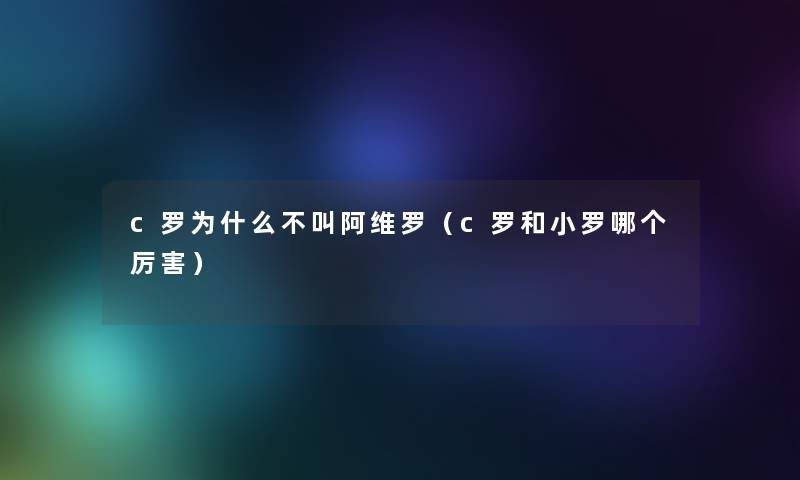 c罗为什么不叫阿维罗（c罗和小罗哪个厉害）