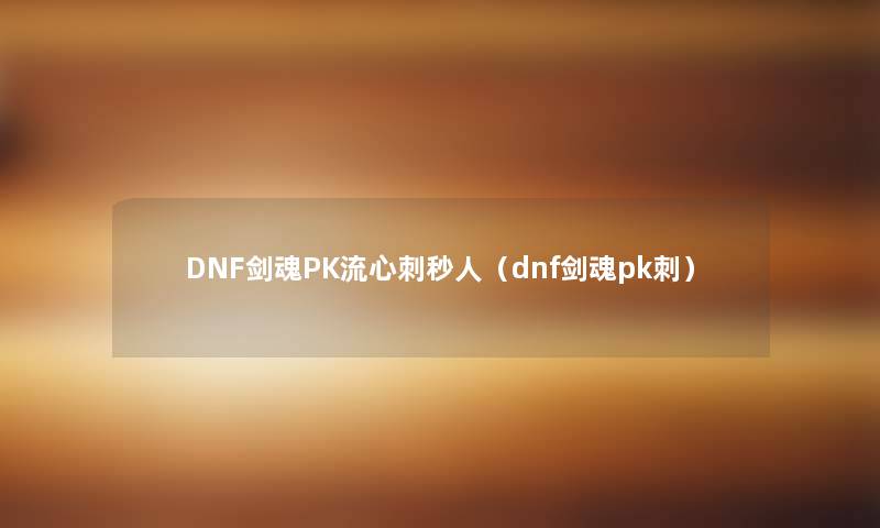 DNF剑魂PK流心刺秒人（dnf剑魂pk刺）