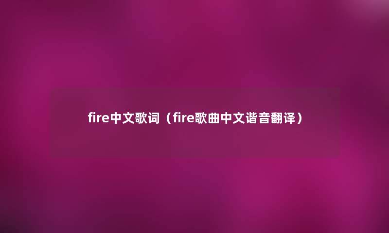 fire中文歌词（fire歌曲中文谐音翻译）