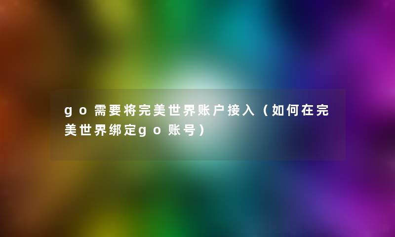 go需要将完美世界账户接入（如何在完美世界绑定go账号）