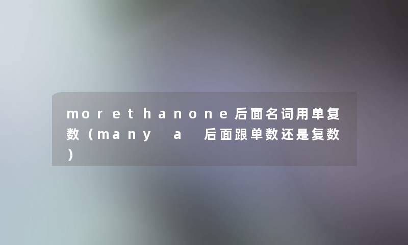 morethanone后面名词用单复数（many a 后面跟单数还是复数）