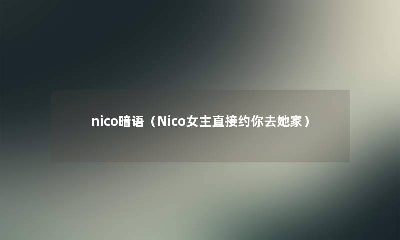 nico暗语（Nico女主直接约你去她家）