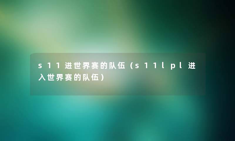 s11进世界赛的队伍（s11lpl进入世界赛的队伍）