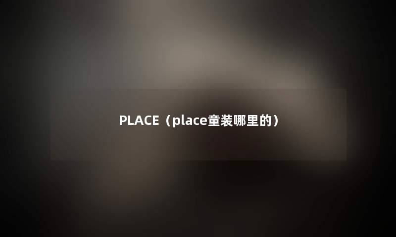 PLACE（place童装哪里的）