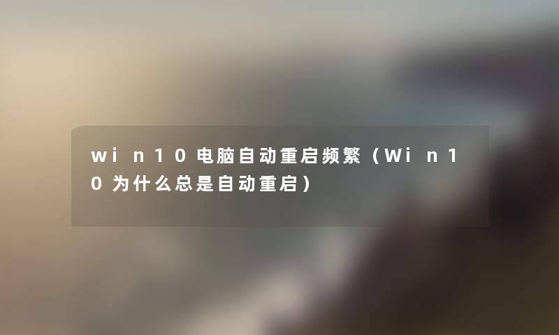 win10电脑自动重启频繁（Win10为什么总是自动重启）