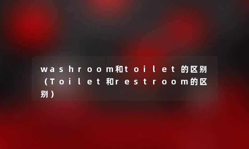 washroom和toilet的区别（Toilet和restroom的区别）