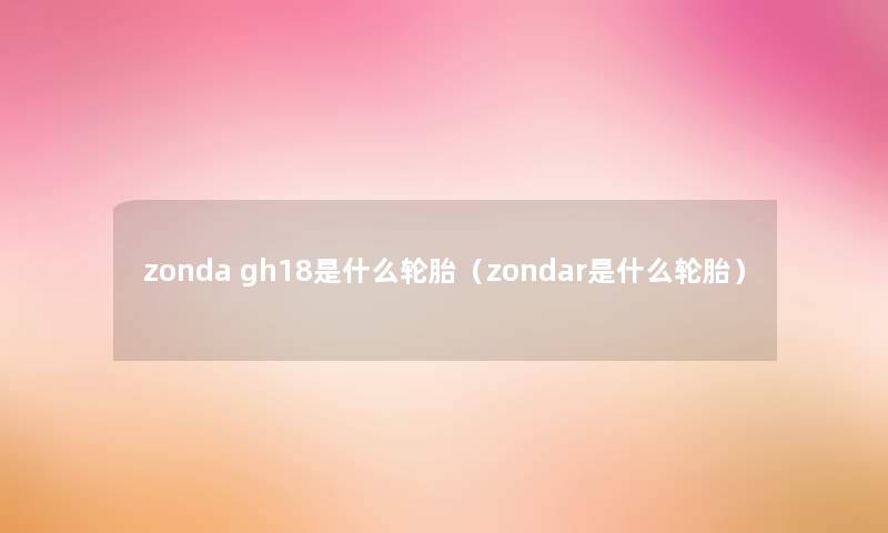 zonda gh18是什么轮胎（zondar是什么轮胎）