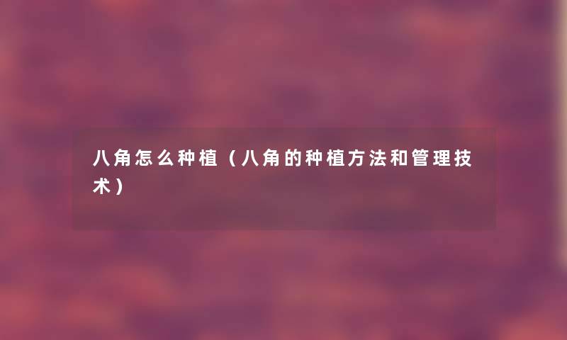 八角怎么种植（八角的种植方法和管理技术）