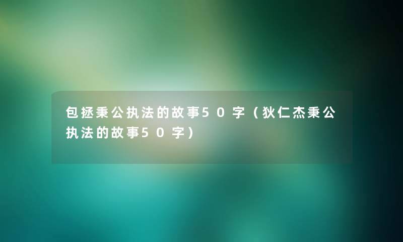 包拯秉公执法的故事50字（狄仁杰秉公执法的故事50字）