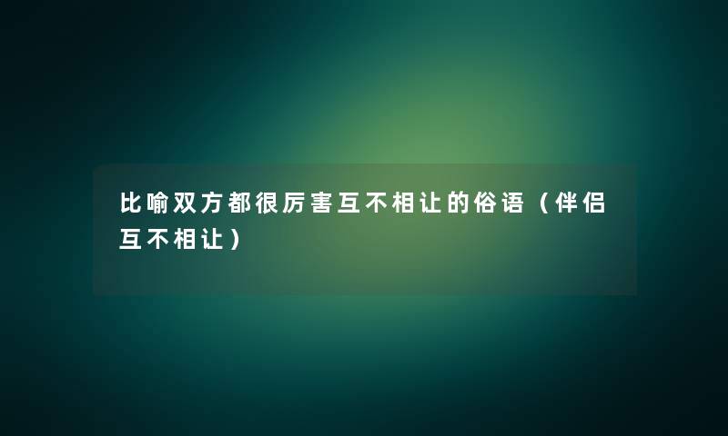 比喻双方都很厉害互不相让的俗语（伴侣互不相让）