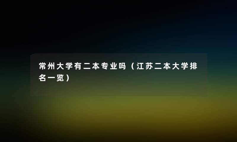 常州大学有二本专业吗（江苏二本大学推荐一览）