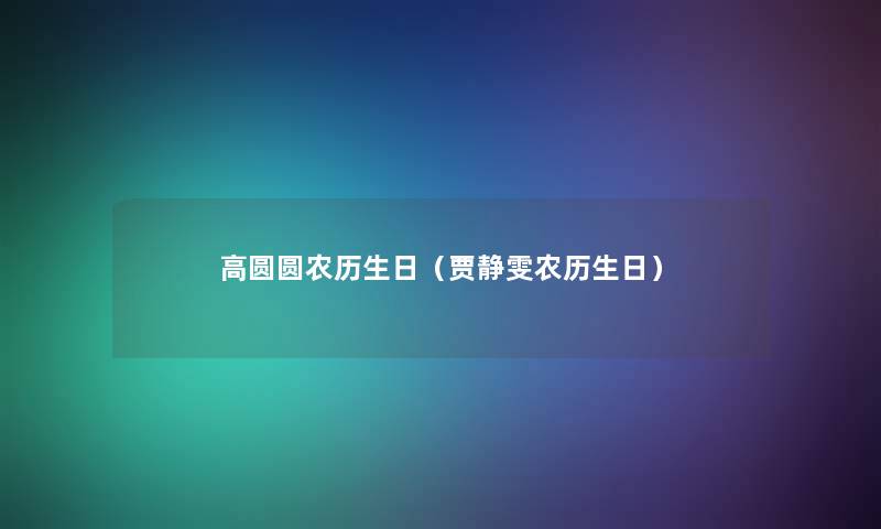 高圆圆农历生日（贾静雯农历生日）