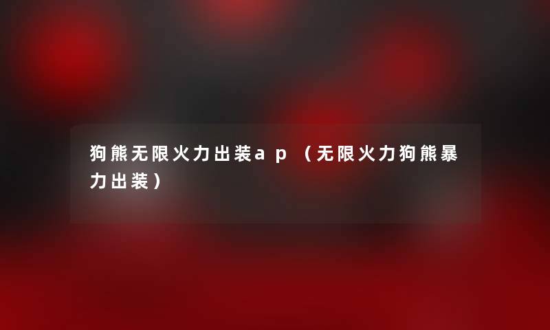 狗熊无限火力出装ap（无限火力狗熊出装）