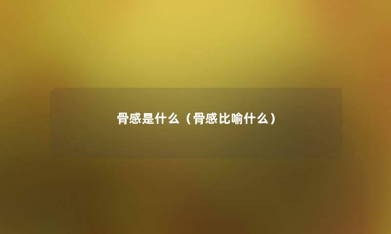 骨感是什么（骨感比喻什么）