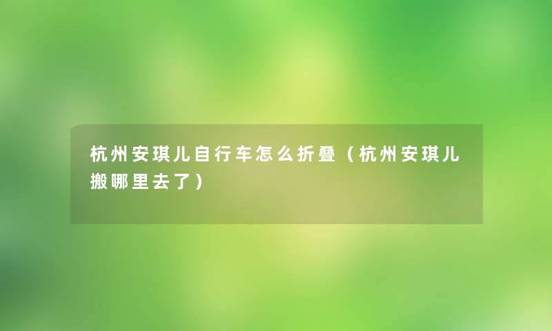 杭州安琪儿自行车怎么折叠（杭州安琪儿搬哪里去了）