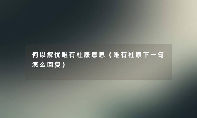 何以解忧唯有杜康意思（唯有杜康下一句怎么回复）