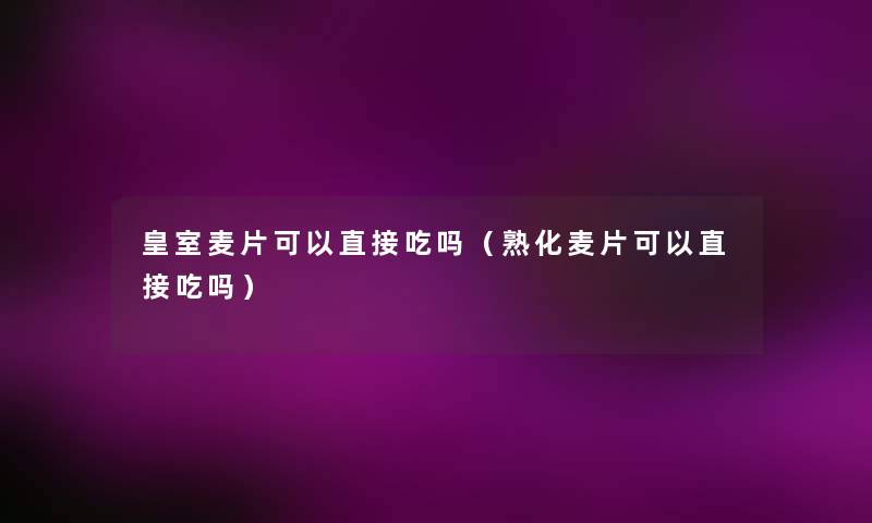 皇室麦片可以直接吃吗（熟化麦片可以直接吃吗）