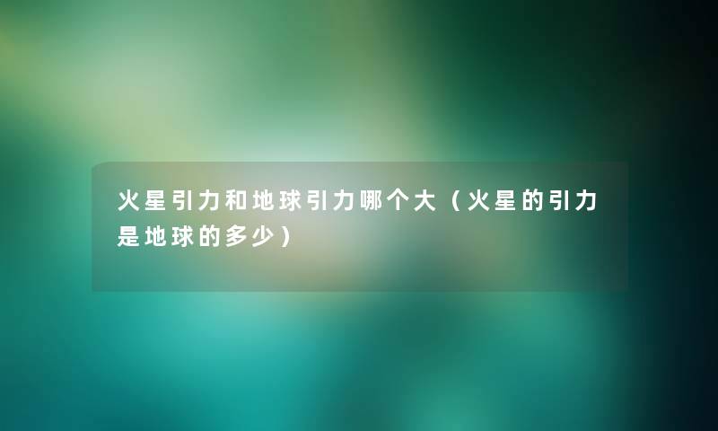 火星引力和地球引力哪个大（火星的引力是地球的多少）