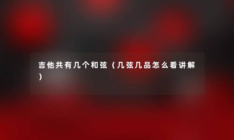 吉他共有几个和弦（几弦几品怎么看讲解）