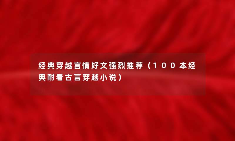 经典穿越言情好文强烈推荐（100本经典耐看古言穿越小说）