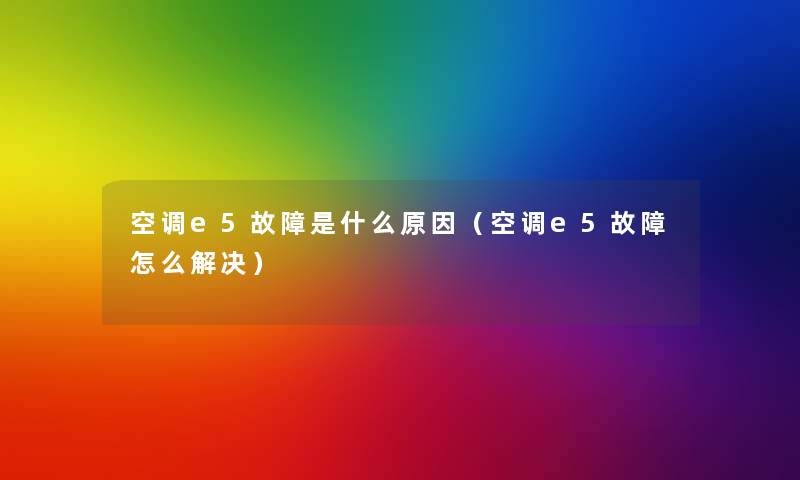 空调e5故障是什么原因（空调e5故障怎么解决）