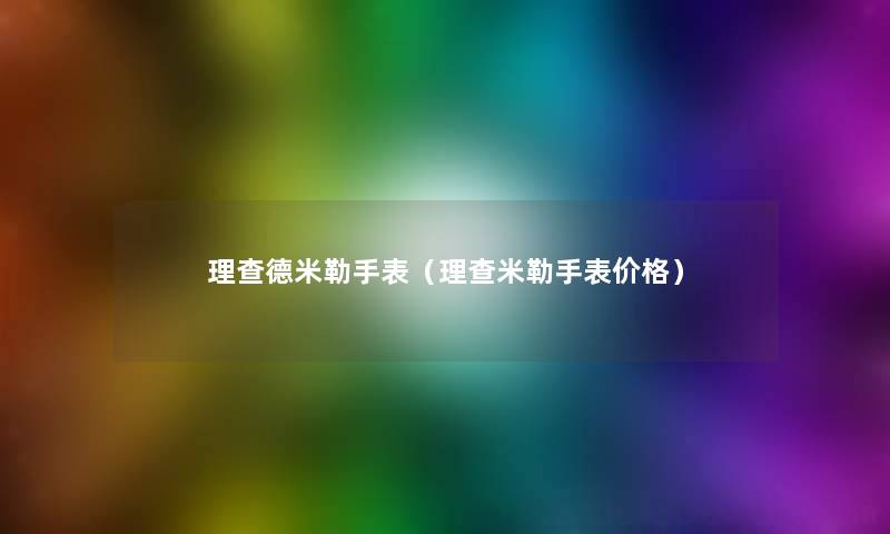 理查德米勒手表（理查米勒手表价格）