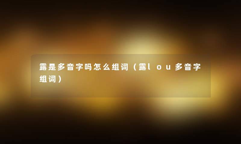 露是多音字吗怎么组词（露lou多音字组词）