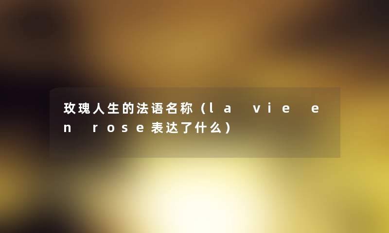 玫瑰人生的法语名称（la vie en rose表达了什么）