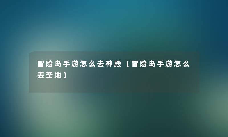 冒险岛手游怎么去神殿(冒险岛手游怎么去圣地) 冒险岛手游怎么去神殿(冒险岛手游怎么去圣地)