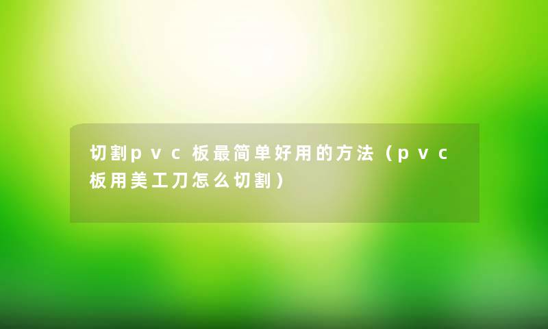 切割pvc板简单好用的方法（pvc板用美工刀怎么切割）